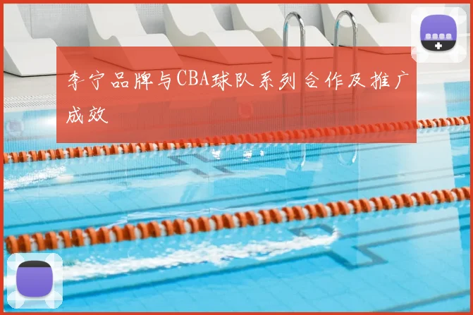 李宁品牌与CBA球队系列合作及推广成效