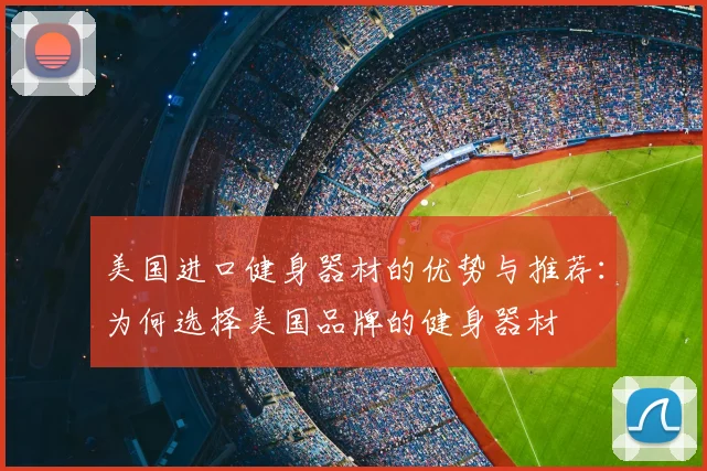 美国进口健身器材的优势与推荐：为何选择美国品牌的健身器材