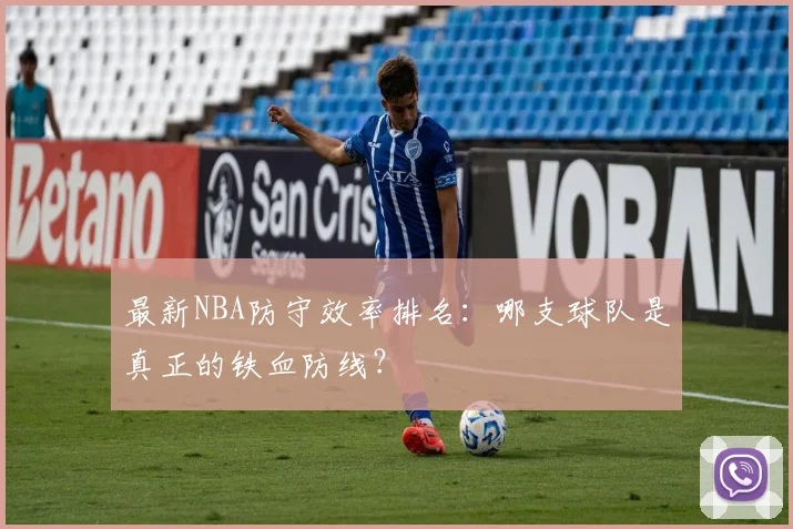 最新NBA防守效率排名：哪支球队是真正的铁血防线？