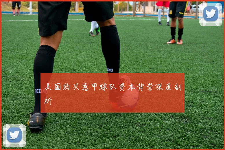 美国购买意甲球队资本背景深度剖析